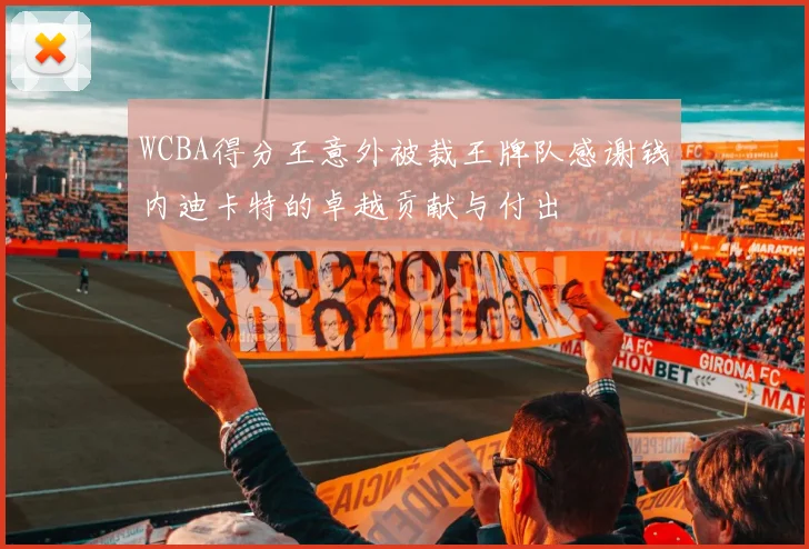 WCBA得分王意外被裁王牌队感谢钱内迪卡特的卓越贡献与付出
